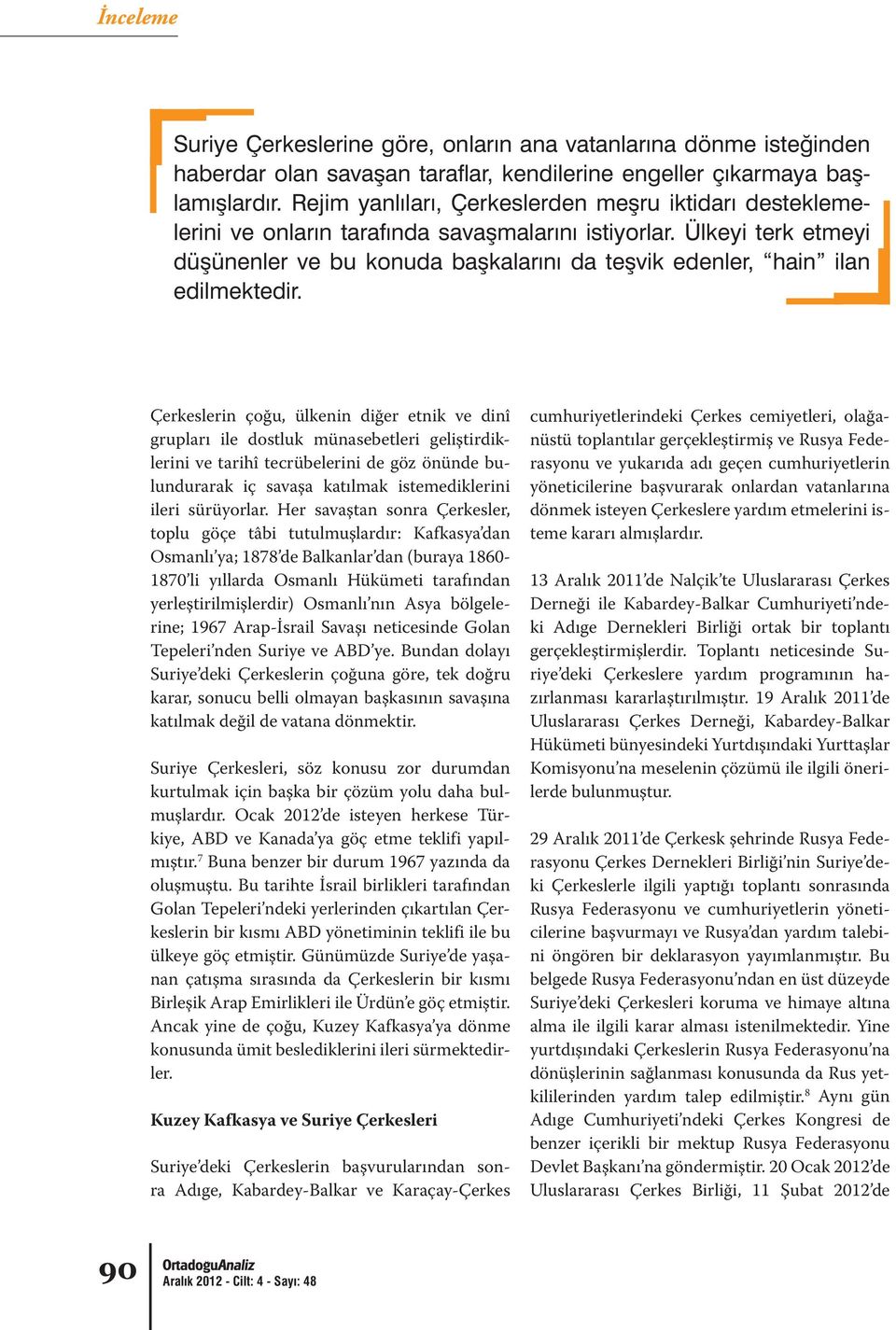 Her savaştan sonra Çerkesler, toplu göçe tâbi tutulmuşlardır: Kafkasya dan Osmanlı ya; 1878 de Balkanlar dan (buraya 1860-1870 li yıllarda Osmanlı Hükümeti tarafından yerleştirilmişlerdir) Osmanlı