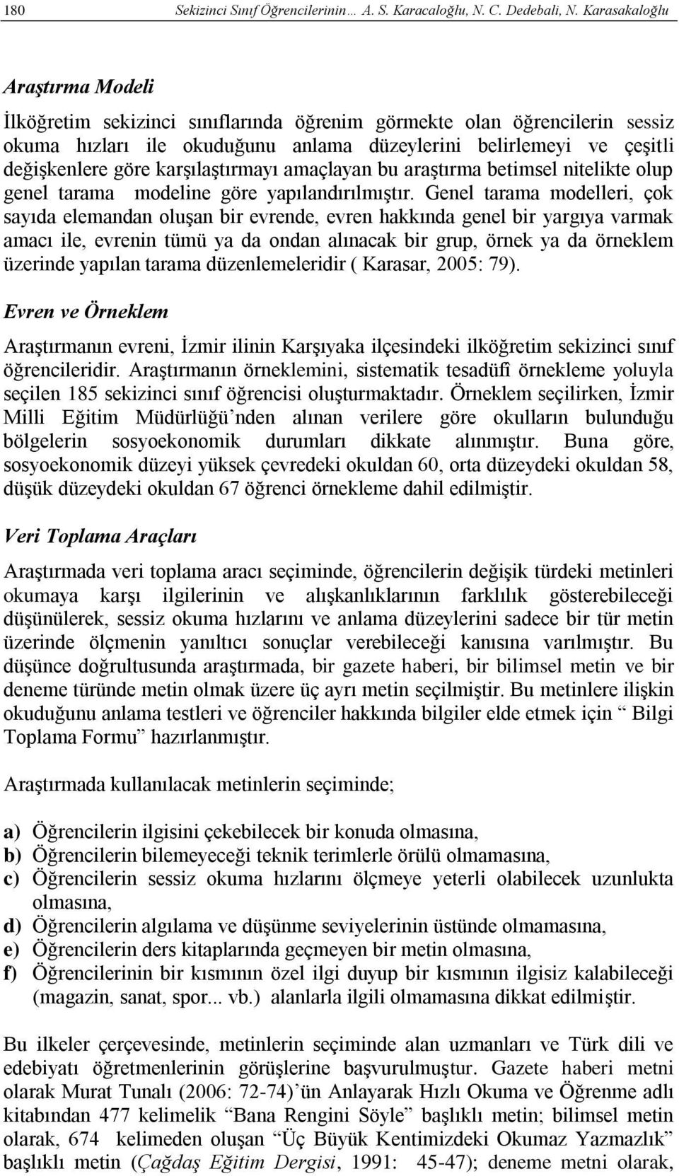 karşılaştırmayı amaçlayan bu araştırma betimsel nitelikte olup genel tarama modeline göre yapılandırılmıştır.