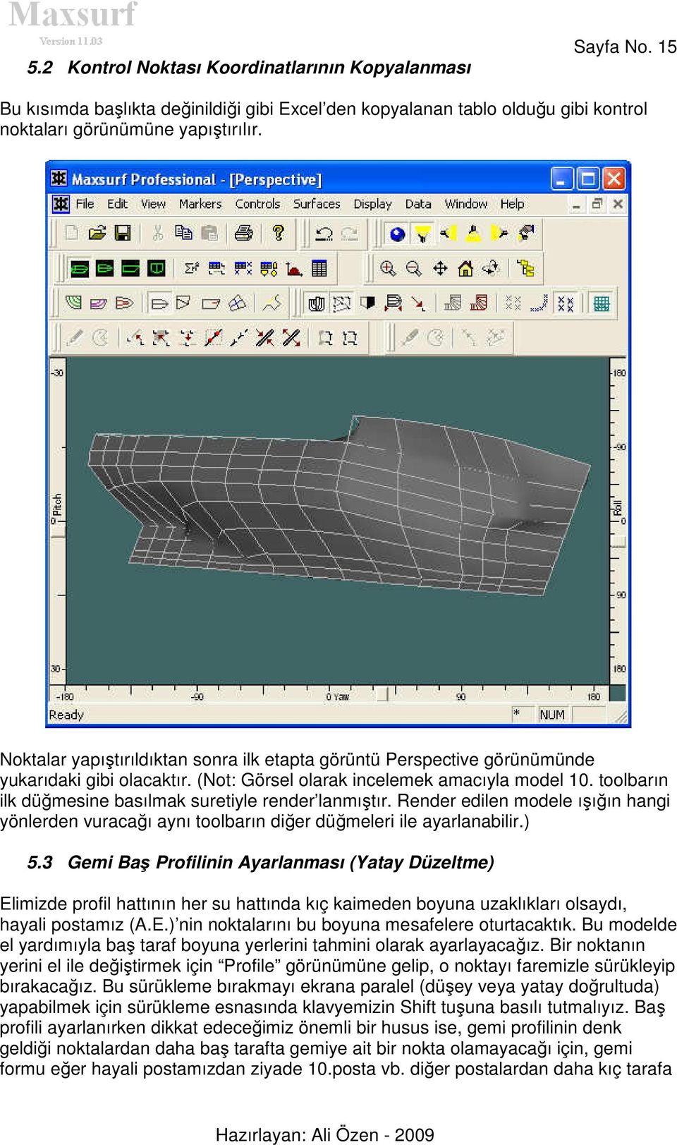 toolbarın ilk düğmesine basılmak suretiyle render lanmıştır. Render edilen modele ışığın hangi yönlerden vuracağı aynı toolbarın diğer düğmeleri ile ayarlanabilir.) 5.