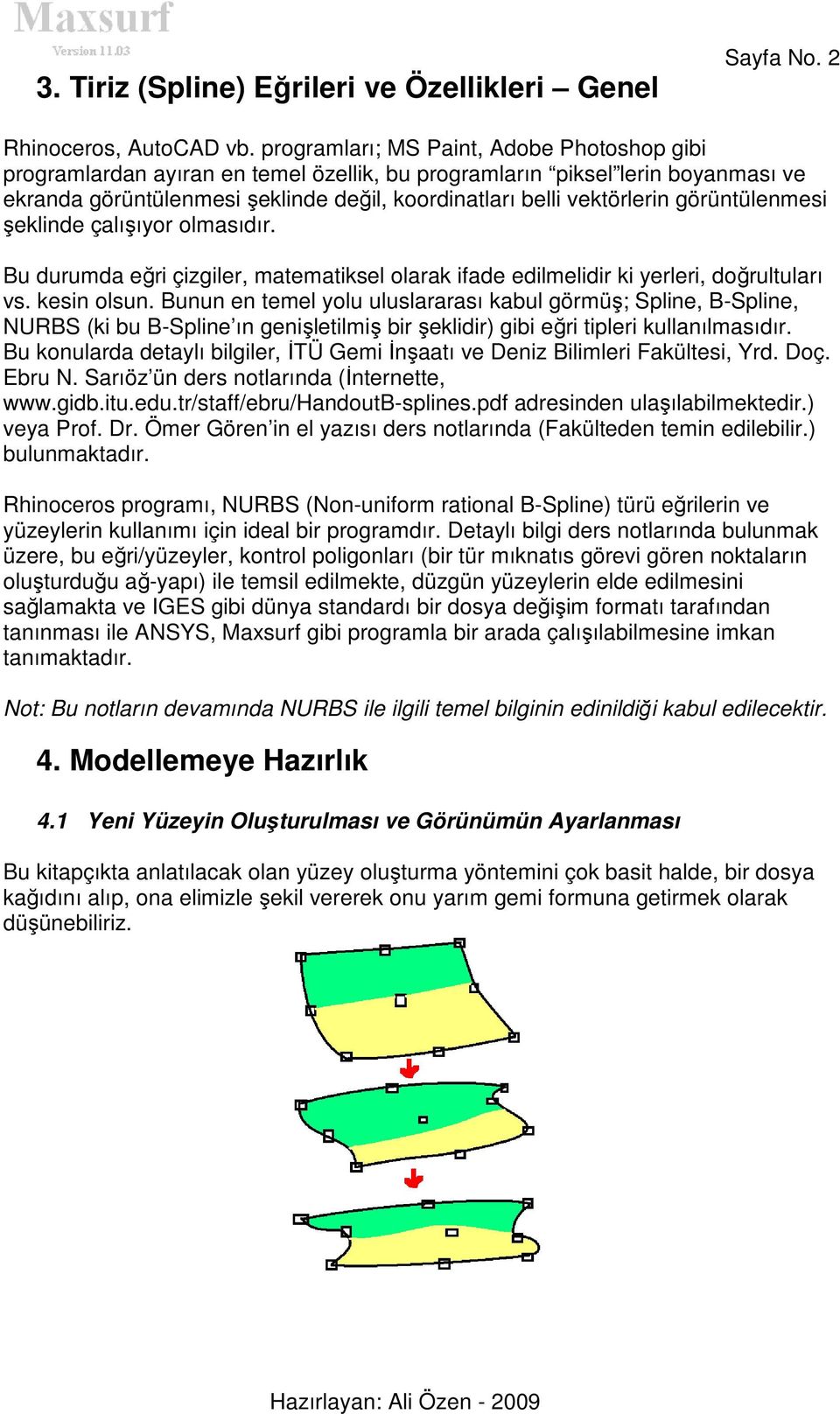 görüntülenmesi şeklinde çalışıyor olmasıdır. Bu durumda eğri çizgiler, matematiksel olarak ifade edilmelidir ki yerleri, doğrultuları vs. kesin olsun.