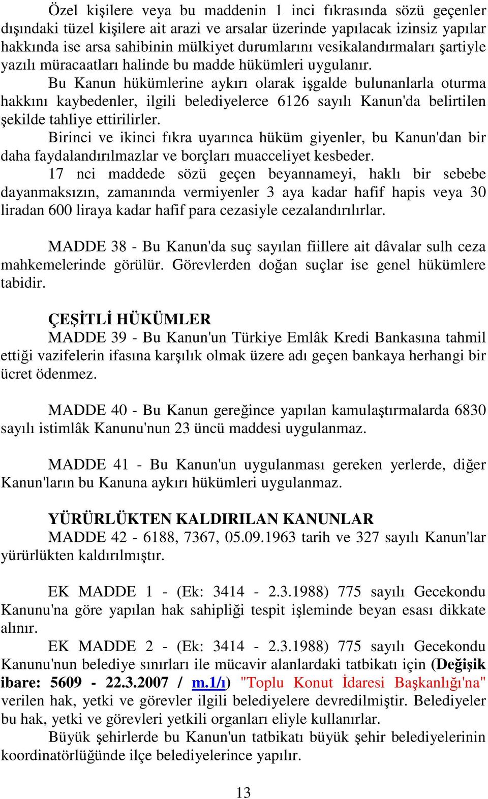 Bu Kanun hükümlerine aykırı olarak igalde bulunanlarla oturma hakkını kaybedenler, ilgili belediyelerce 6126 sayılı Kanun'da belirtilen ekilde tahliye ettirilirler.