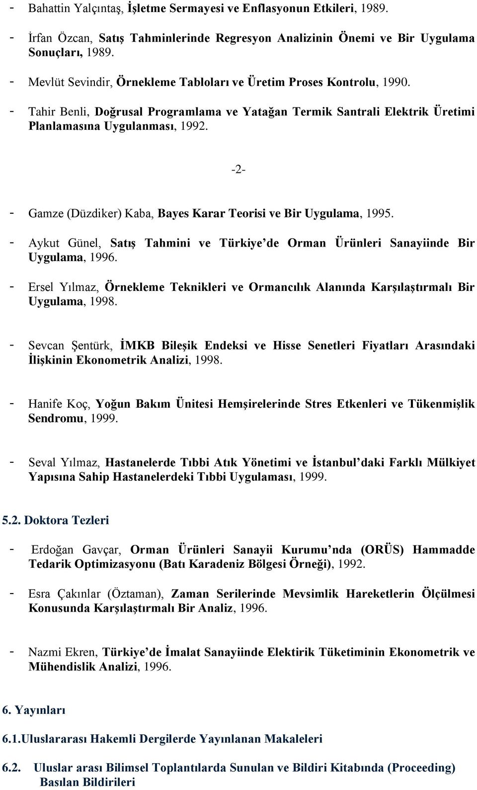 -2- - Gamze (Düzdiker) Kaba, Bayes Karar Teorisi ve Bir Uygulama, 1995. - Aykut Günel, Satış Tahmini ve Türkiye de Orman Ürünleri Sanayiinde Bir Uygulama, 1996.