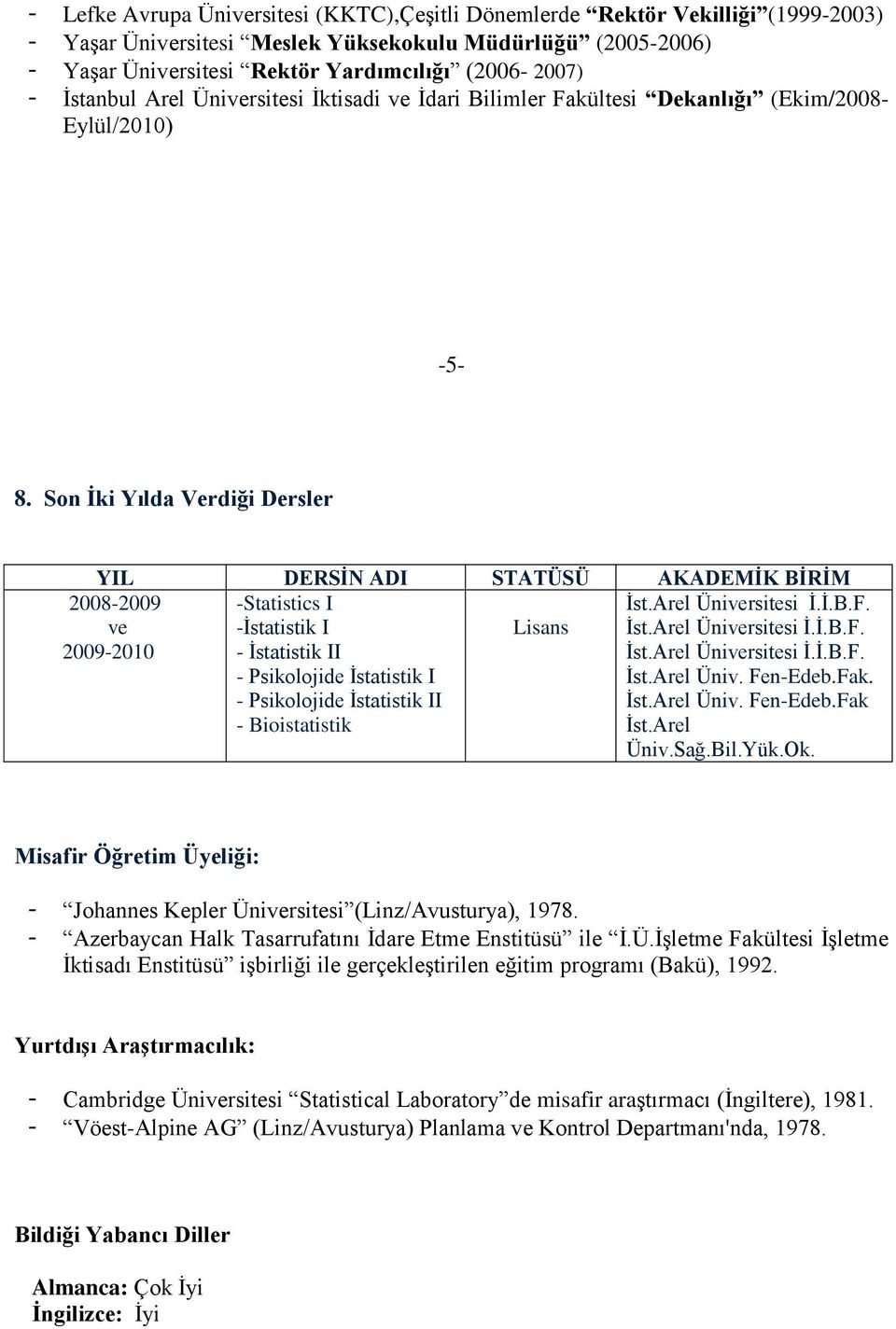 Son İki Yılda Verdiği Dersler YIL DERSİN ADI STATÜSÜ AKADEMİK BİRİM -Statistics I -İstatistik I Lisans - İstatistik II - Psikolojide İstatistik I - Psikolojide İstatistik II - Bioistatistik 2008-2009