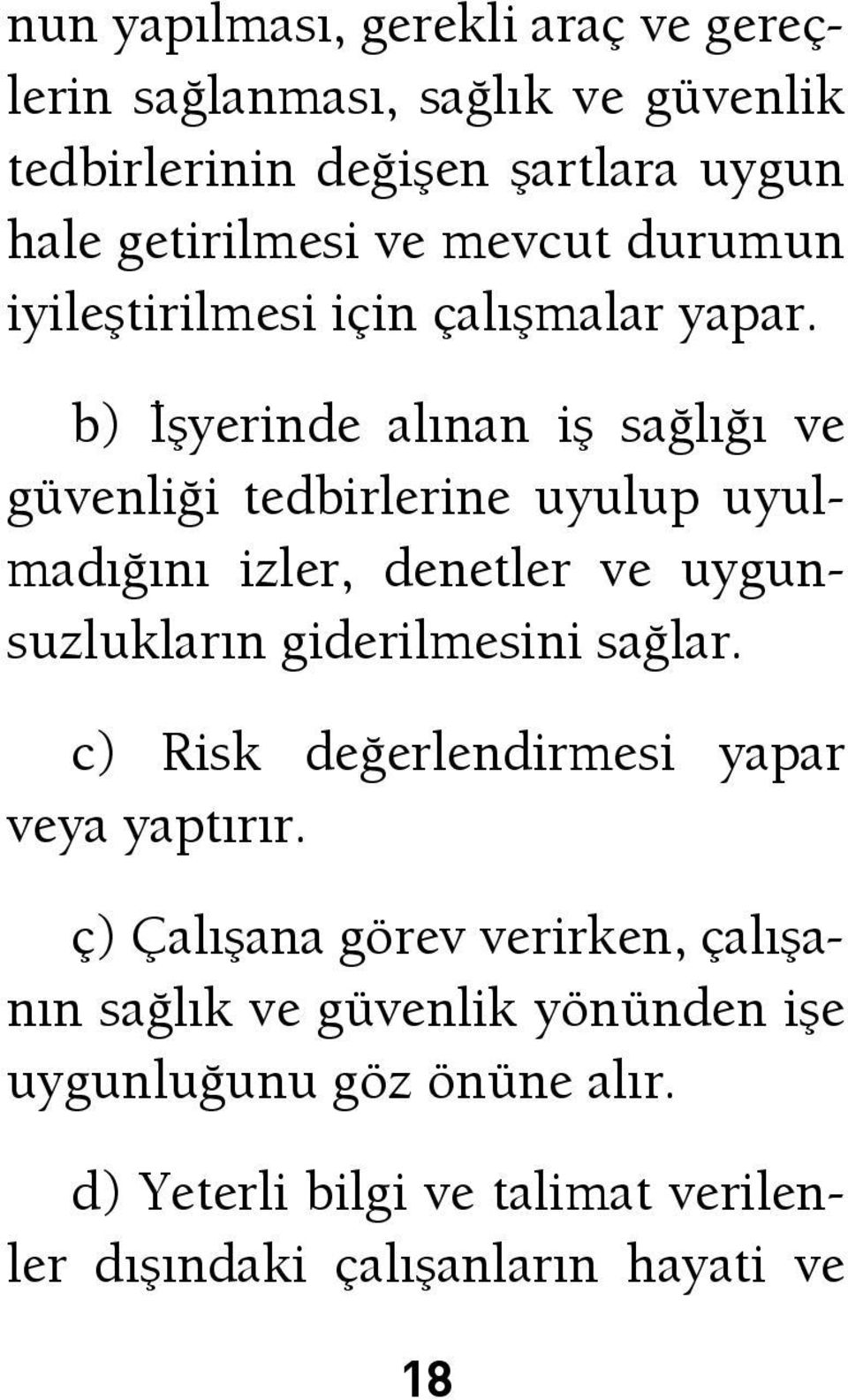 b) İşyerinde alınan iş sağlığı ve güvenliği tedbirlerine uyulup uyulmadığını izler, denetler ve uygunsuzlukların giderilmesini sağlar.