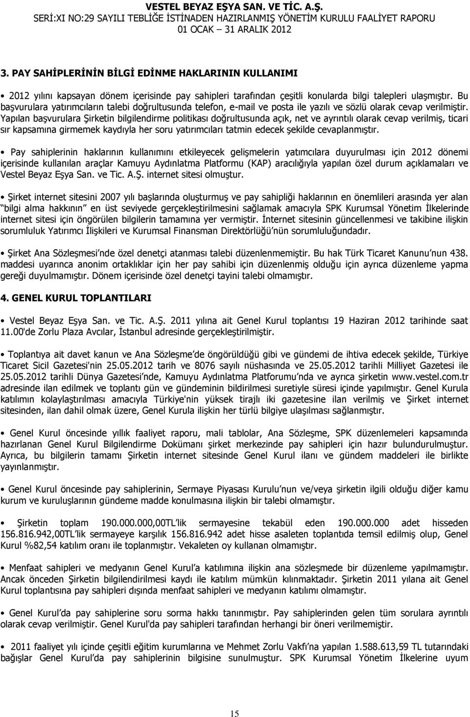 Yapılan başvurulara Şirketin bilgilendirme politikası doğrultusunda açık, net ve ayrıntılı olarak cevap verilmiş, ticari sır kapsamına girmemek kaydıyla her soru yatırımcıları tatmin edecek şekilde