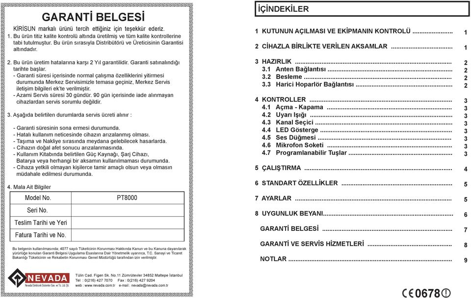 - Garanti süresi içerisinde normal çalışma özelliklerini yitirmesi durumunda Merkez Servisimizle temasa geçiniz, Merkez Servis iletişim bilgileri ek te verilmiştir. - Azami Servis süresi 0 gündür.