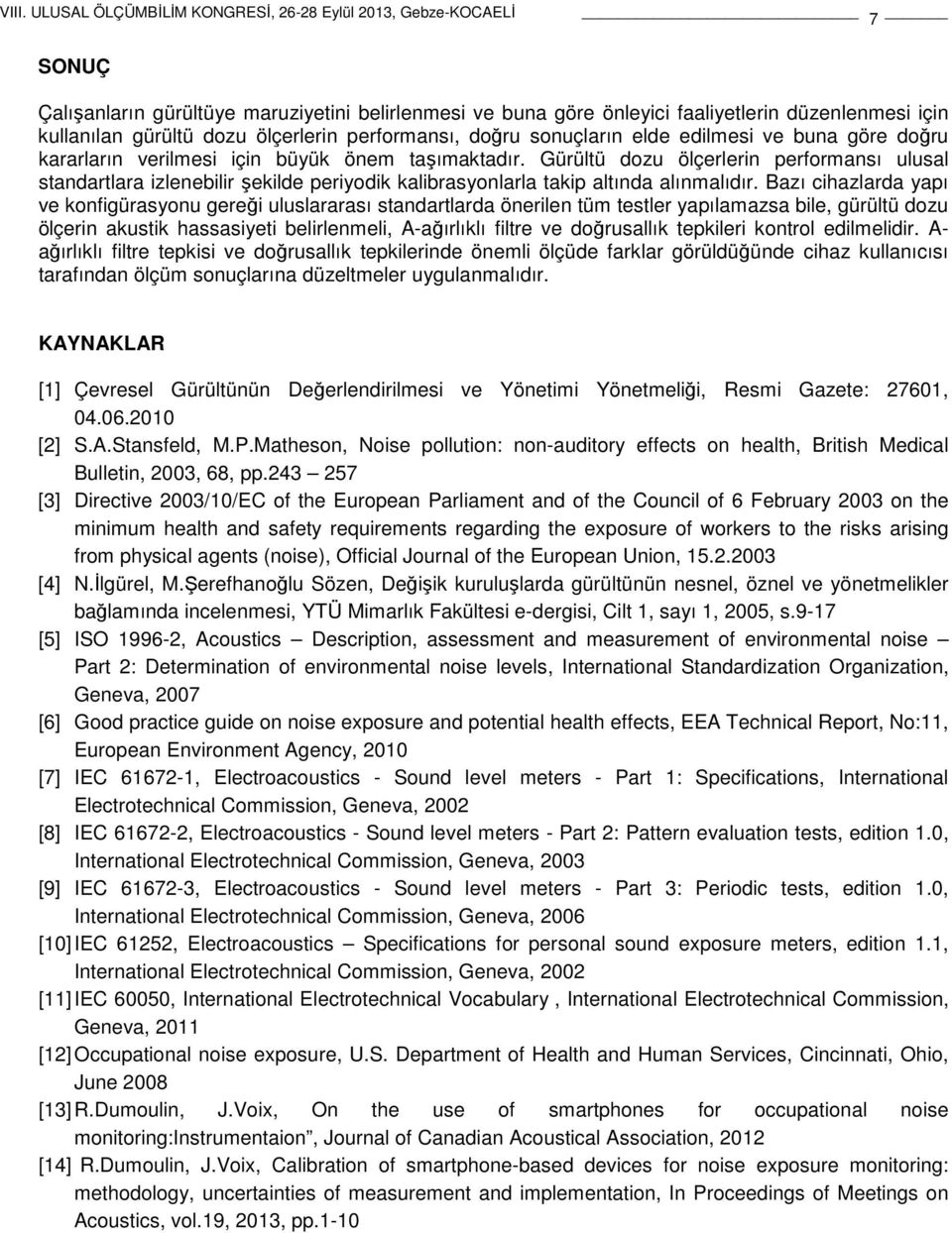 Bazı cihazlarda yapı ve konfigürasyonu gereği uluslararası standartlarda önerilen tüm testler yapılamazsa bile, gürültü dozu ölçerin akustik hassasiyeti belirlenmeli, A-ağırlıklı filtre ve