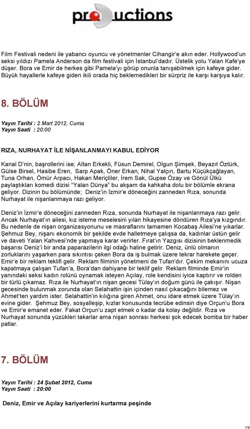 BÖLÜM Yayın Tarihi : 2 Mart 2012, Cuma RIZA, NURHAYAT İLE NİŞANLANMAYI KABUL EDİYOR Kanal D nin, başrollerini ise; Altan Erkekli, Füsun Demirel, Olgun Şimşek, Beyazıt Öztürk, Gülse Birsel, Hasibe