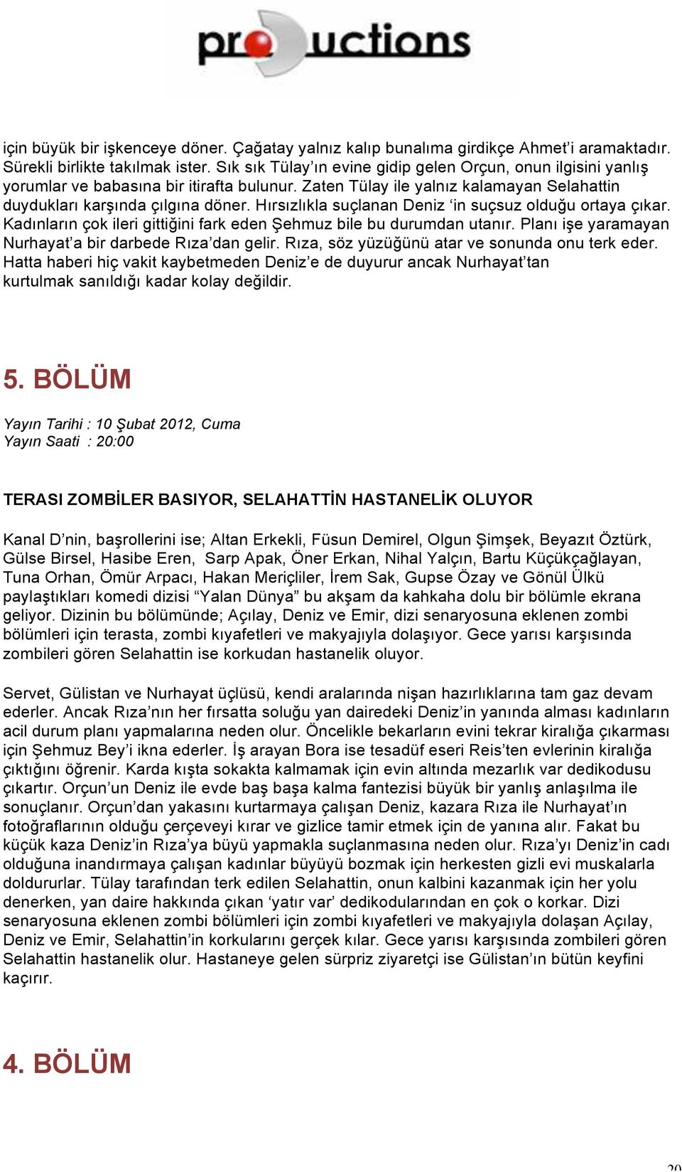 Hırsızlıkla suçlanan Deniz in suçsuz olduğu ortaya çıkar. Kadınların çok ileri gittiğini fark eden Şehmuz bile bu durumdan utanır. Planı işe yaramayan Nurhayat a bir darbede Rıza dan gelir.