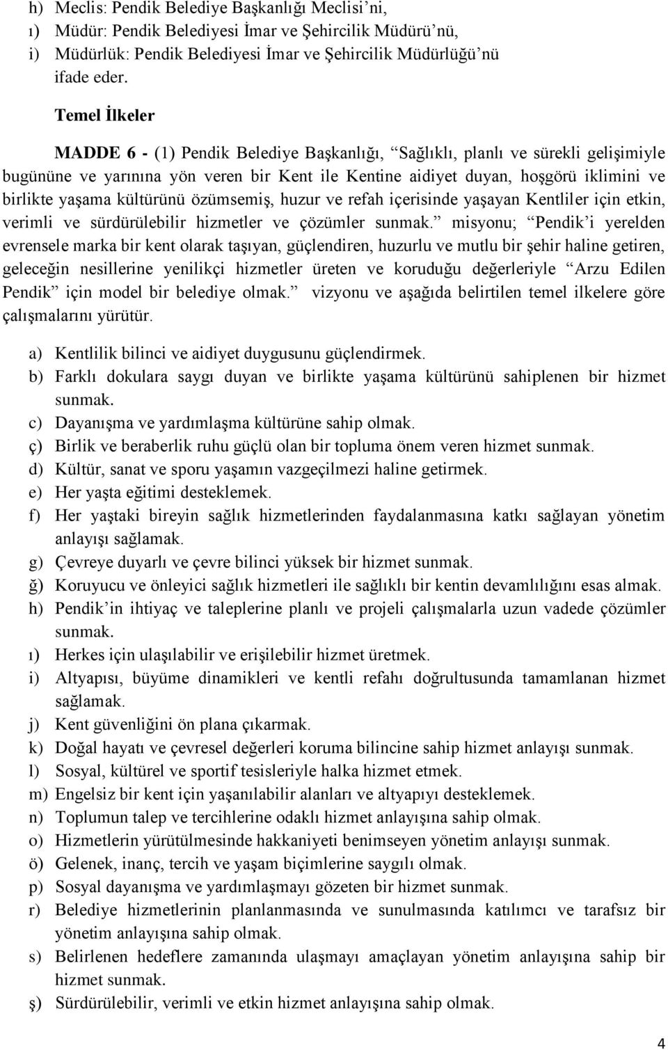 kültürünü özümsemiş, huzur ve refah içerisinde yaşayan Kentliler için etkin, verimli ve sürdürülebilir hizmetler ve çözümler sunmak.