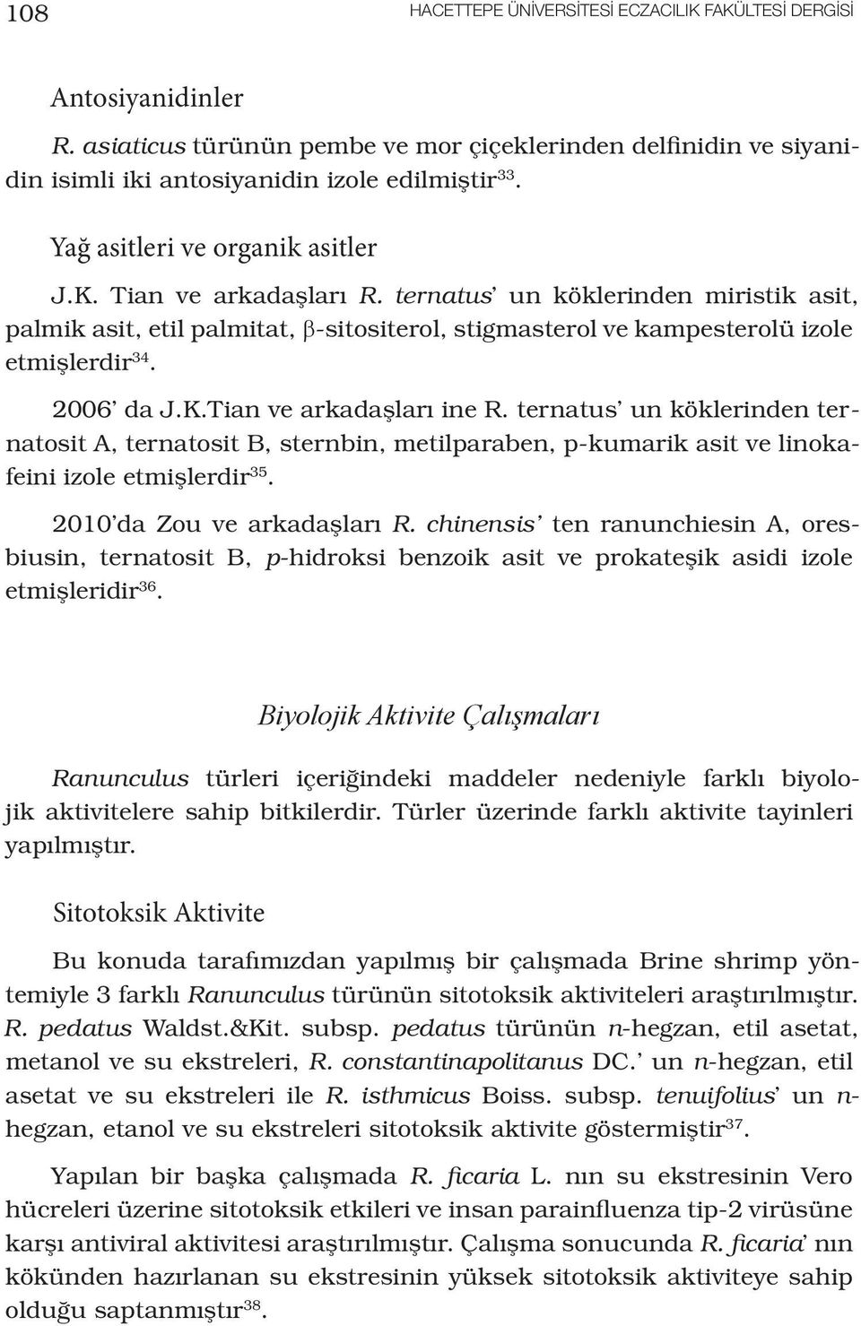 2006 da J.K.Tian ve arkadaşları ine R. ternatus un köklerinden ternatosit A, ternatosit B, sternbin, metilparaben, p-kumarik asit ve linokafeini izole etmişlerdir 35. 2010 da Zou ve arkadaşları R.