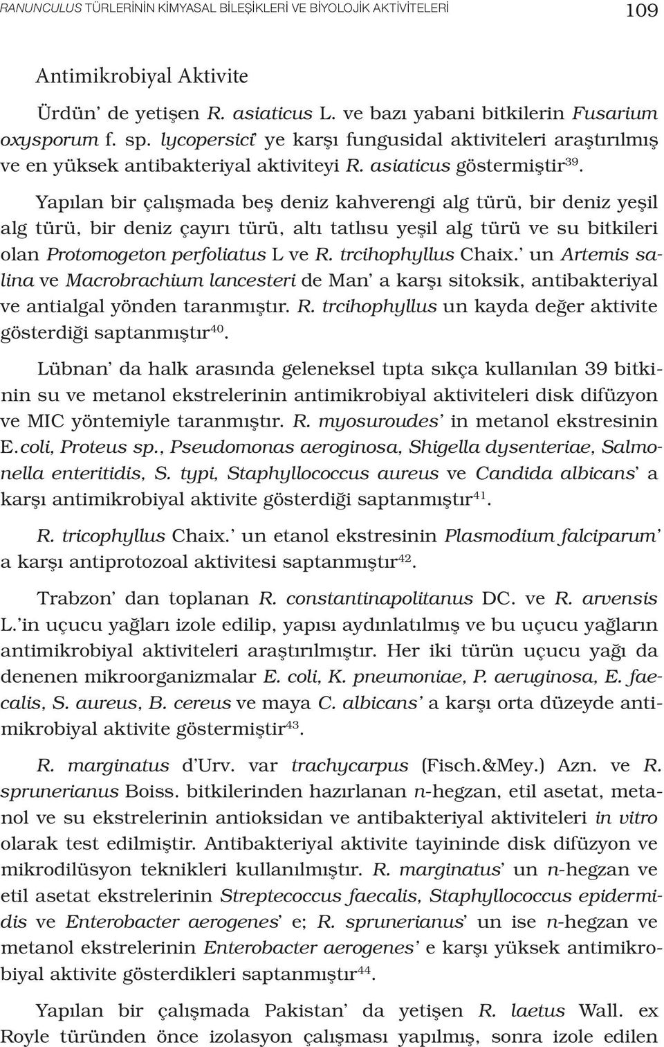 Yapılan bir çalışmada beş deniz kahverengi alg türü, bir deniz yeşil alg türü, bir deniz çayırı türü, altı tatlısu yeşil alg türü ve su bitkileri olan Protomogeton perfoliatus L ve R.