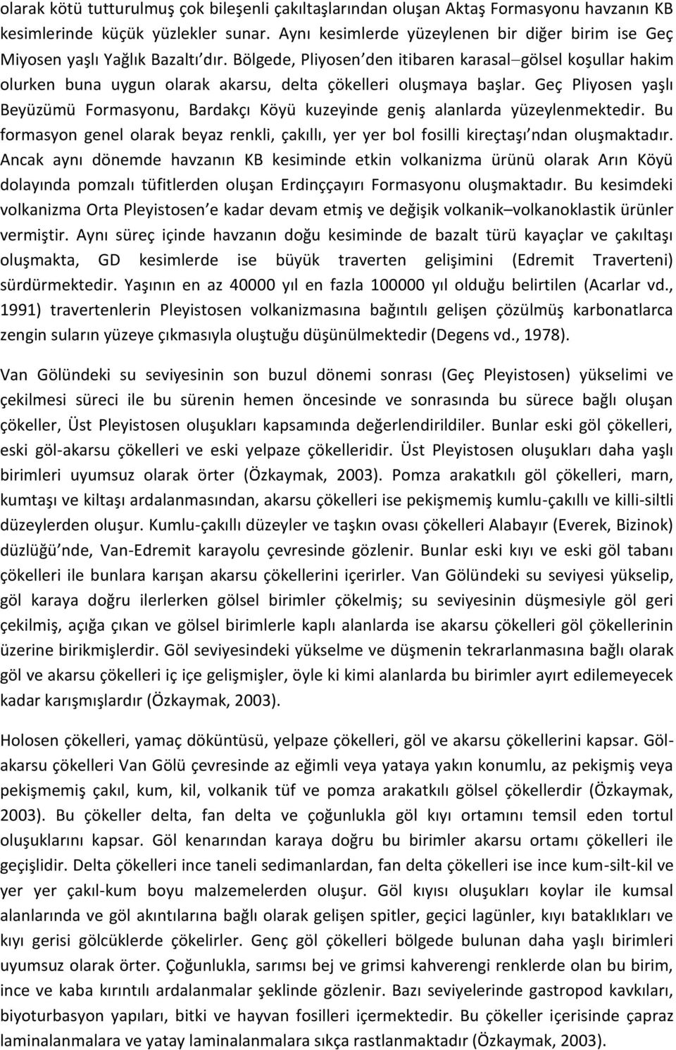 Bölgede, Pliyosen den itibaren karasal gölsel koşullar hakim olurken buna uygun olarak akarsu, delta çökelleri oluşmaya başlar.