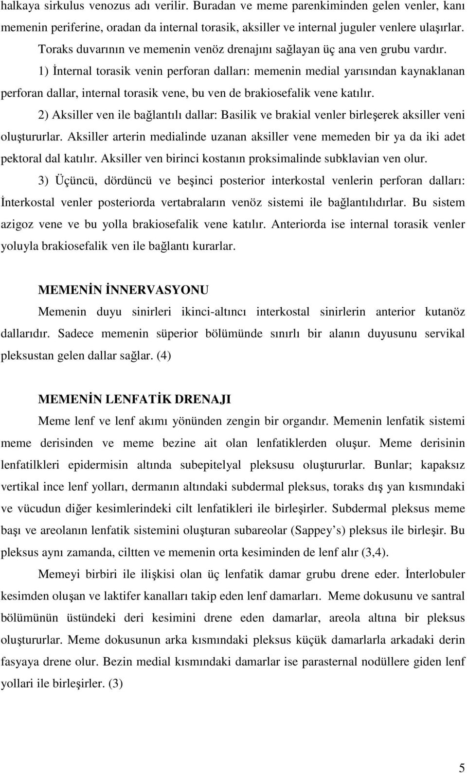 1) Đnternal torasik venin perforan dalları: memenin medial yarısından kaynaklanan perforan dallar, internal torasik vene, bu ven de brakiosefalik vene katılır.