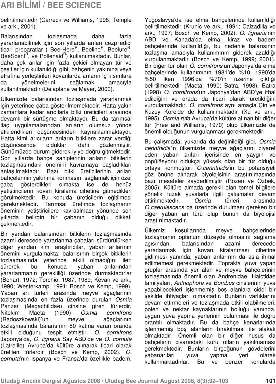 Bunlar, daha çok arılar için fazla çekici olmayan tür ve çeşitler için kullanıldığı gibi, bahçenin yakınına veya etrafına yerleştirilen kovanlarda arıların iç kısımlara da yönelmelerini sağlamak