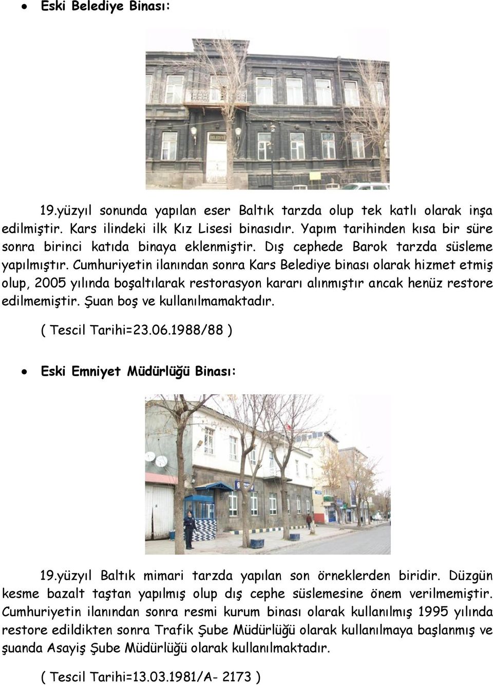 Cumhuriyetin ilanından sonra Kars Belediye binası olarak hizmet etmiģ olup, 2005 yılında boģaltılarak restorasyon kararı alınmıģtır ancak henüz restore edilmemiģtir. ġuan boģ ve kullanılmamaktadır.
