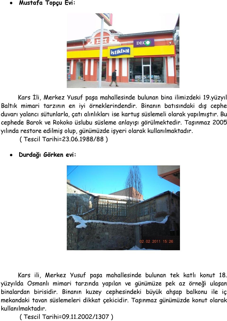 TaĢınmaz 2005 yılında restore edilmiģ olup, günümüzde iģyeri olarak kullanılmaktadır. Durdağı Görken evi: Kars ili, Merkez Yusuf paģa mahallesinde bulunan tek katlı konut 18.