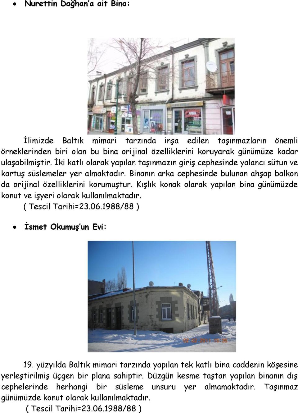 Binanın arka cephesinde bulunan ahģap balkon da orijinal özelliklerini korumuģtur. KıĢlık konak olarak yapılan bina günümüzde konut ve iģyeri olarak kullanılmaktadır.