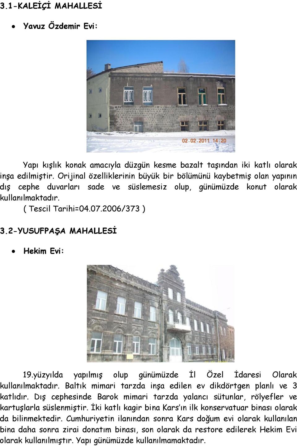 2-YUSUFPAġA MAHALLESĠ Hekim Evi: 19.yüzyılda yapılmıģ olup günümüzde Ġl Özel Ġdaresi Olarak kullanılmaktadır. Baltık mimari tarzda inģa edilen ev dikdörtgen planlı ve 3 katlıdır.