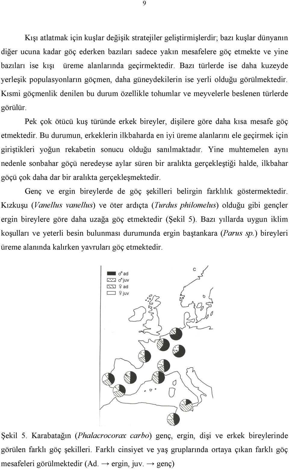 Kısmi göçmenlik denilen bu durum özellikle tohumlar ve meyvelerle beslenen türlerde görülür. Pek çok ötücü kuş türünde erkek bireyler, dişilere göre daha kısa mesafe göç etmektedir.