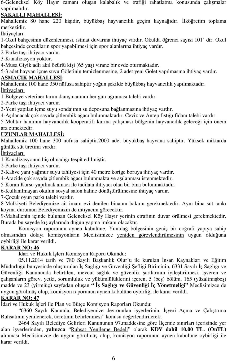 Okul bahçesinde çocukların spor yapabilmesi için spor alanlarına ihtiyaç vardır. 2-Parke taşı ihtiyacı vardır. 3-Kanalizasyon yoktur.