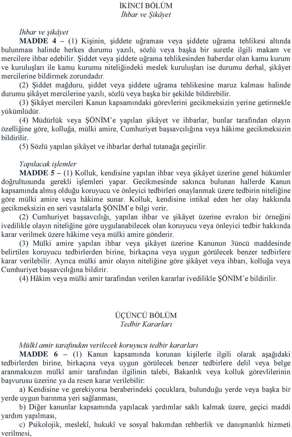 Şiddet veya şiddete uğrama tehlikesinden haberdar olan kamu kurum ve kuruluşları ile kamu kurumu niteliğindeki meslek kuruluşları ise durumu derhal, şikâyet mercilerine bildirmek zorundadır.