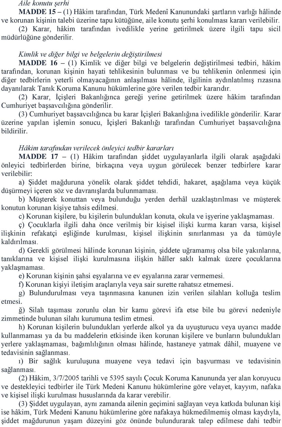 Kimlik ve diğer bilgi ve belgelerin değiştirilmesi MADDE 16 (1) Kimlik ve diğer bilgi ve belgelerin değiştirilmesi tedbiri, hâkim tarafından, korunan kişinin hayati tehlikesinin bulunması ve bu