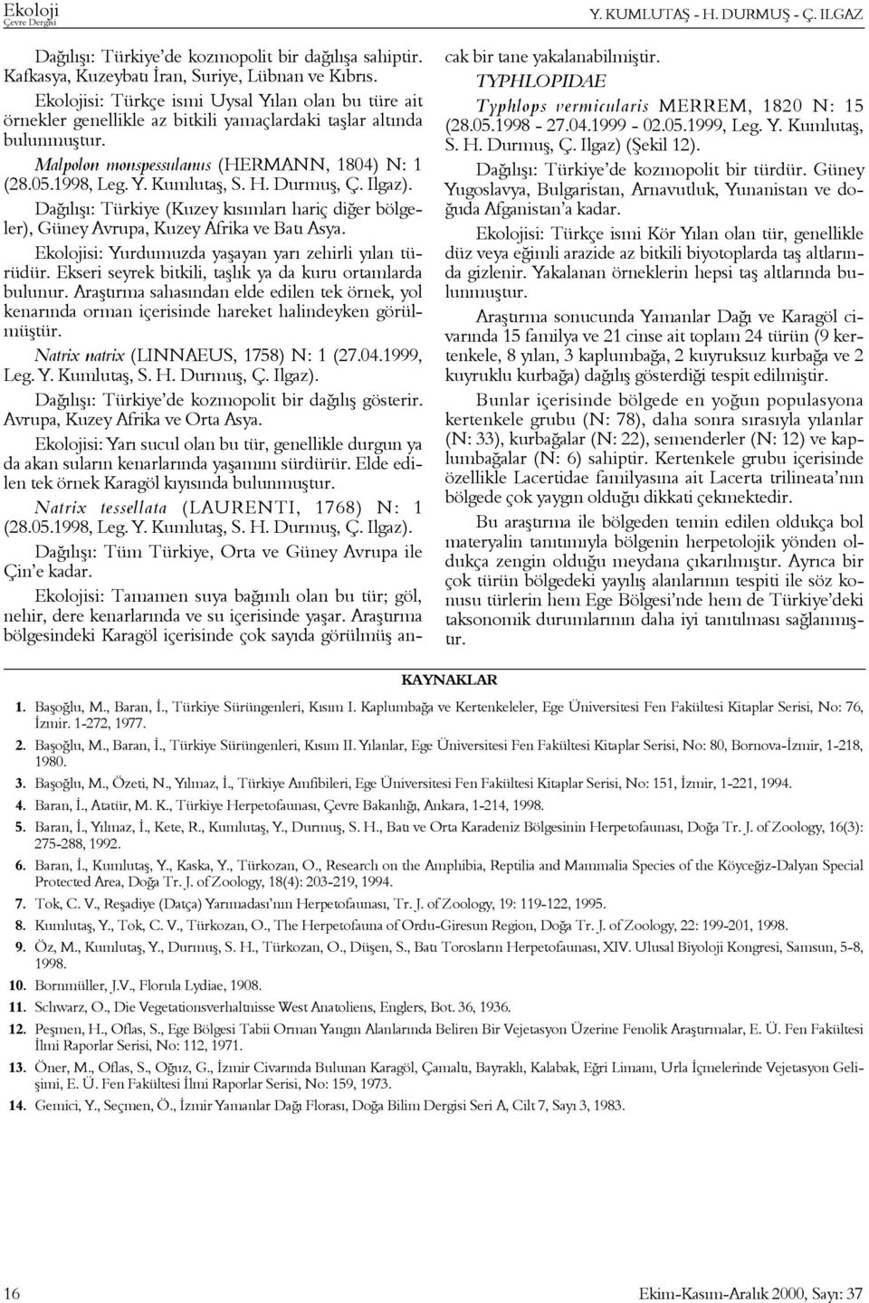 Malpolon monspessulanus (HERMANN, 1804) N: 1 Daðýlýþý: Türkiye (Kuzey kýsýmlarý hariç diðer bölgeler), Güney Avrupa, Kuzey Afrika ve Batý Asya.