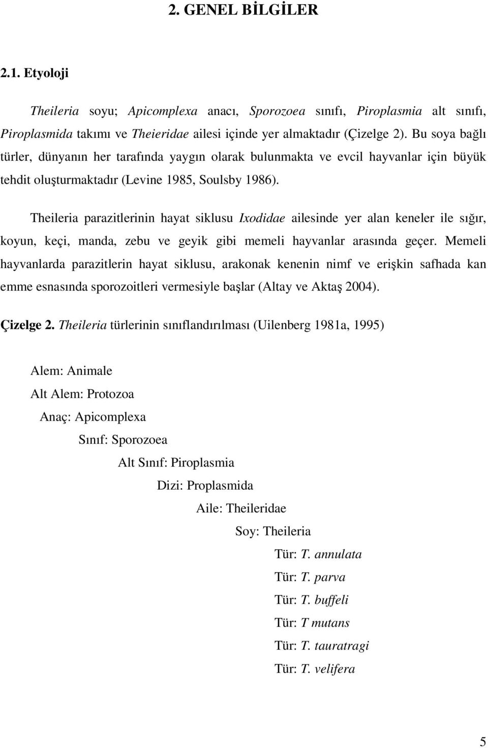 Theileria parazitlerinin hayat siklusu Ixodidae ailesinde yer alan keneler ile sığır, koyun, keçi, manda, zebu ve geyik gibi memeli hayvanlar arasında geçer.