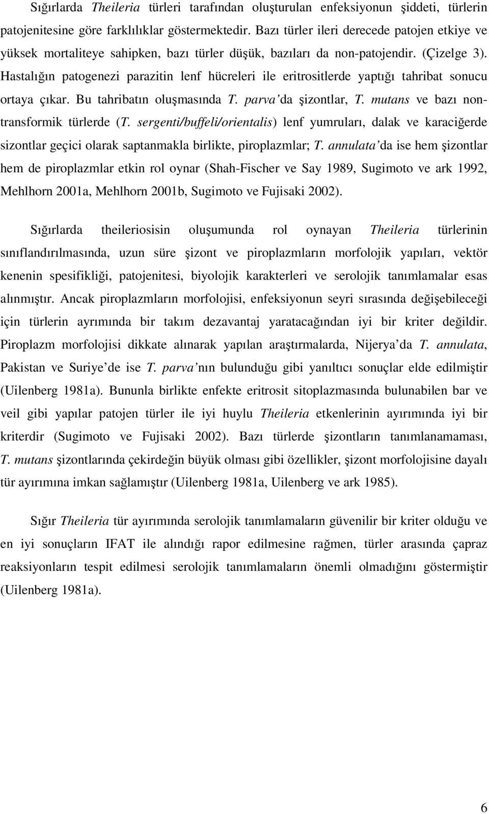 Hastalığın patogenezi parazitin lenf hücreleri ile eritrositlerde yaptığı tahribat sonucu ortaya çıkar. Bu tahribatın oluşmasında T. parva da şizontlar, T. mutans ve bazı nontransformik türlerde (T.