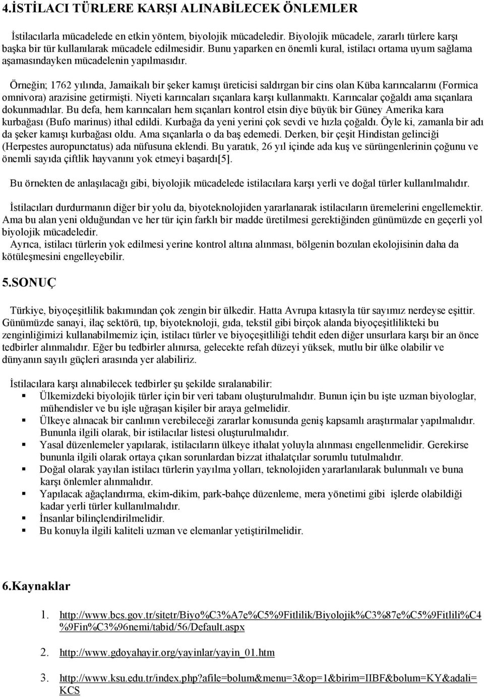 Örneğin; 1762 yılında, Jamaikalı bir şeker kamışı üreticisi saldırgan bir cins olan Küba karıncalarını (Formica omnivora) arazisine getirmişti. Niyeti karıncaları sıçanlara karşı kullanmaktı.