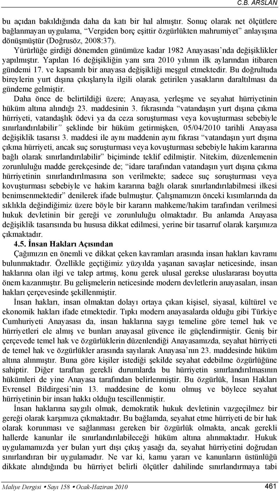 Yürürlüğe girdiği dönemden günümüze kadar 1982 Anayasası nda değişiklikler yapılmıştır. Yapılan 16 değişikliğin yanı sıra 2010 yılının ilk aylarından itibaren gündemi 17.