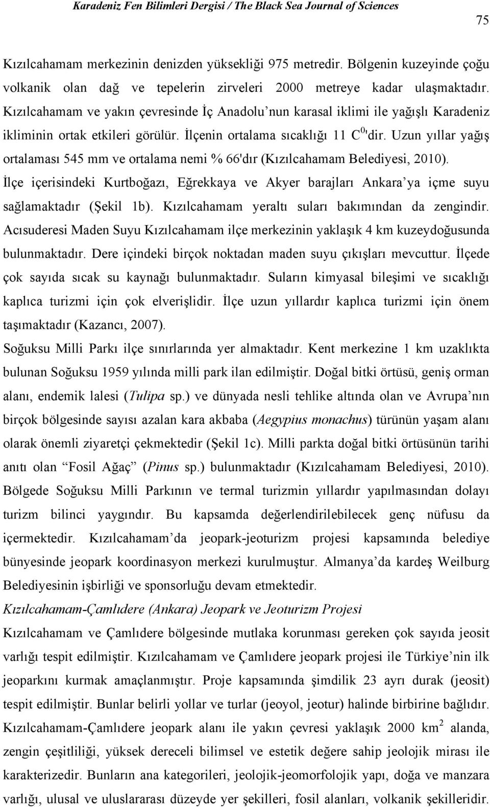 Uzun yıllar yağış ortalaması 545 mm ve ortalama nemi % 66'dır (Kızılcahamam Belediyesi, 2010). İlçe içerisindeki Kurtboğazı, Eğrekkaya ve Akyer barajları Ankara ya içme suyu sağlamaktadır (Şekil 1b).