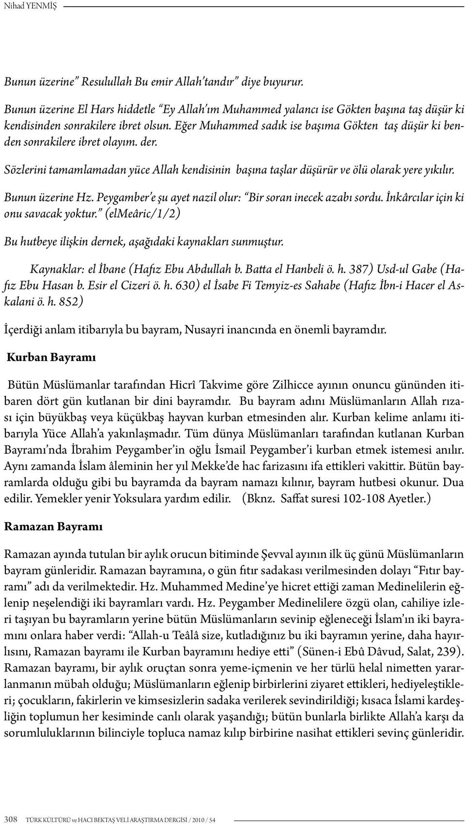 Bunun üzerine Hz. Peygamber e şu ayet nazil olur: Bir soran inecek azabı sordu. İnkârcılar için ki onu savacak yoktur. (elmeâric/1/2) Bu hutbeye ilişkin dernek, aşağıdaki kaynakları sunmuştur.