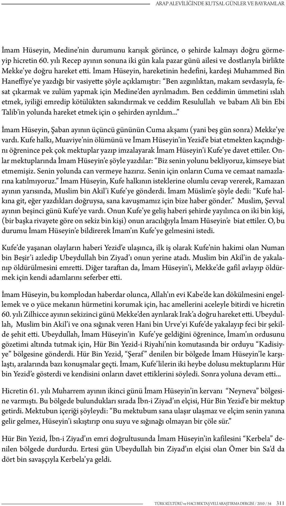 İmam Hüseyin, hareketinin hedefini, kardeşi Muhammed Bin Haneffiye ye yazdığı bir vasiyette şöyle açıklamıştır: Ben azgınlıktan, makam sevdasıyla, fesat çıkarmak ve zulüm yapmak için Medine den