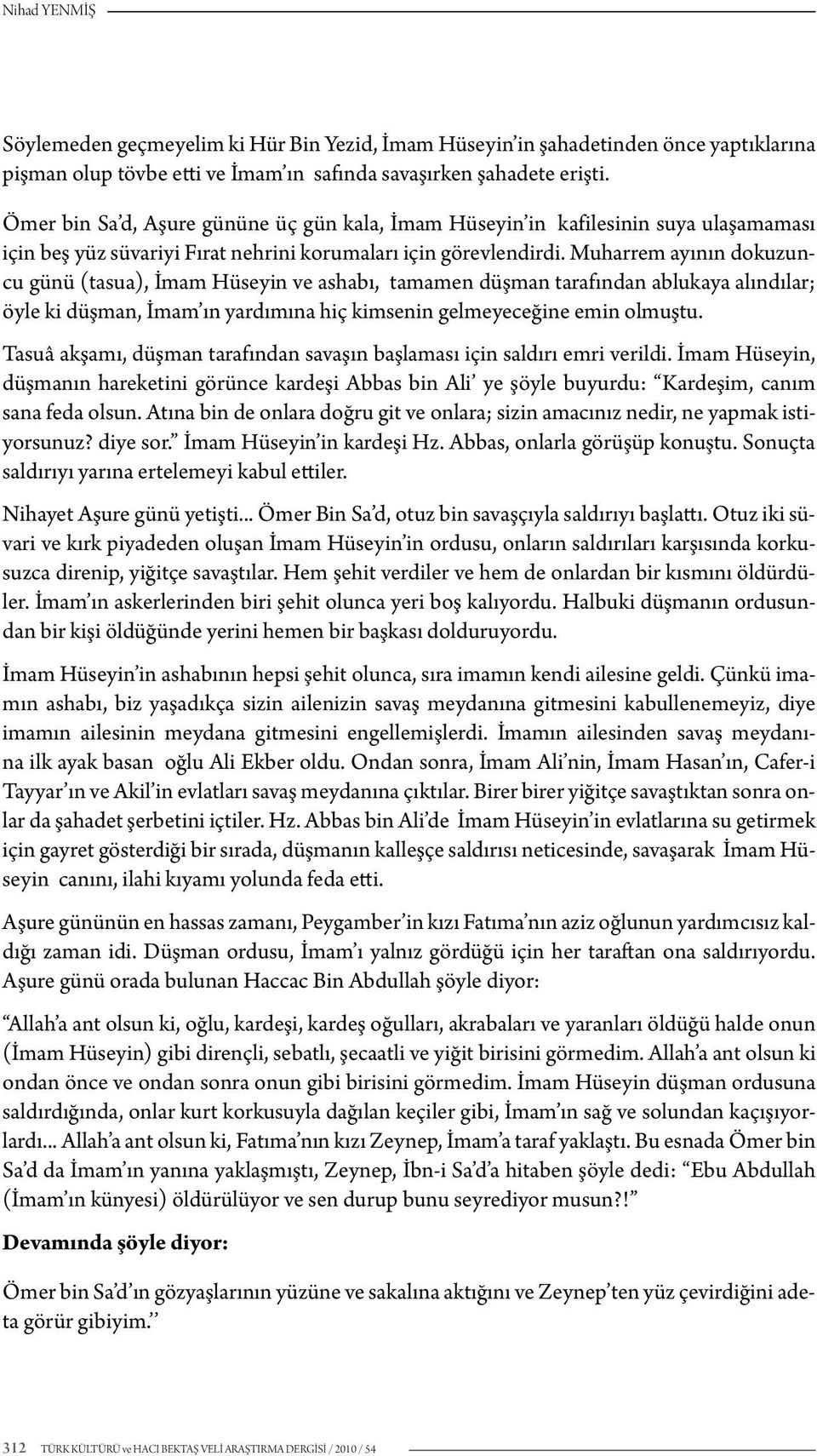 Muharrem ayının dokuzuncu günü (tasua), İmam Hüseyin ve ashabı, tamamen düşman tarafından ablukaya alındılar; öyle ki düşman, İmam ın yardımına hiç kimsenin gelmeyeceğine emin olmuştu.