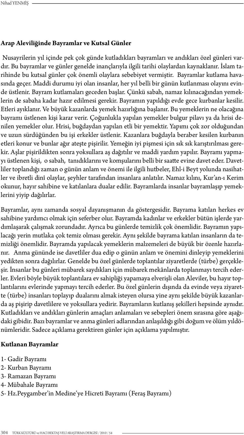 Maddi durumu iyi olan insanlar, her yıl belli bir günün kutlanması olayını evinde üstlenir. Bayram kutlamaları geceden başlar.