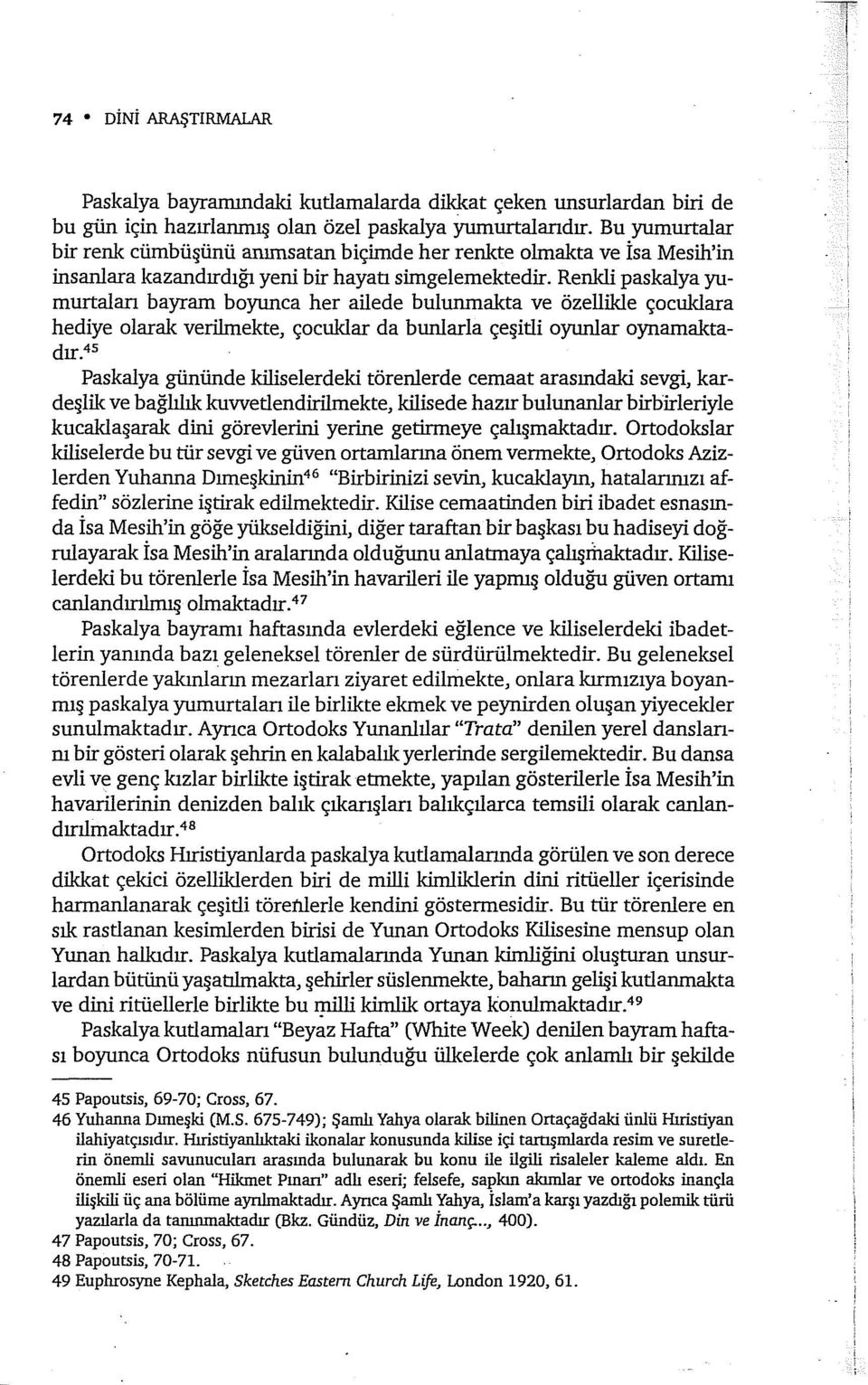 Renkli paskalya yumurtaları bayram boyunca her ailede bulunmakta ve özellikle çocuklara hediye olarak verilmekte, çocuklar da bunlarla çeşitli oyunlar oynamaktadır.