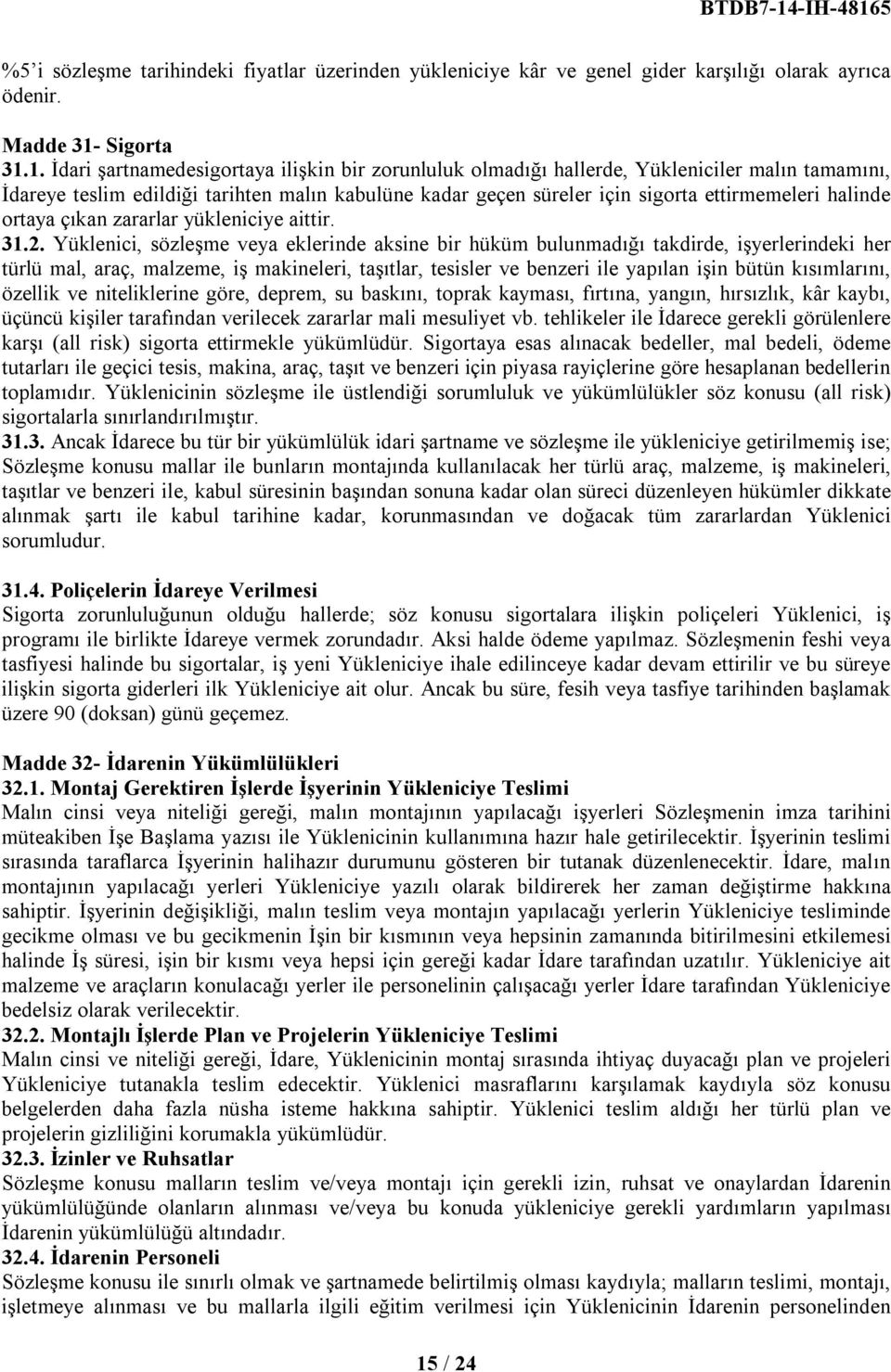 1. İdari şartnamedesigortaya ilişkin bir zorunluluk olmadığı hallerde, Yükleniciler malın tamamını, İdareye teslim edildiği tarihten malın kabulüne kadar geçen süreler için sigorta ettirmemeleri