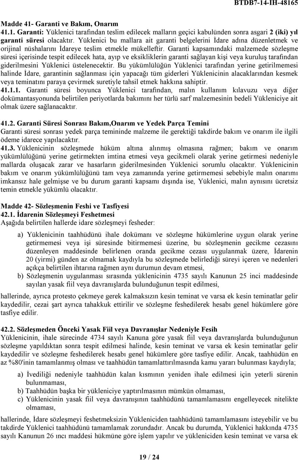 Garanti kapsamındaki malzemede sözleşme süresi içerisinde tespit edilecek hata, ayıp ve eksikliklerin garanti sağlayan kişi veya kuruluş tarafından giderilmesini Yüklenici üstelenecektir.