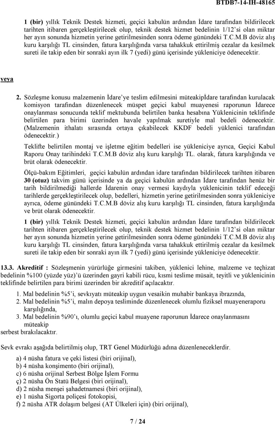 B döviz alış kuru karşılığı TL cinsinden, fatura karşılığında varsa tahakkuk ettirilmiş cezalar da kesilmek sureti ile takip eden bir sonraki ayın ilk 7 (yedi) günü içerisinde yükleniciye ödenecektir.