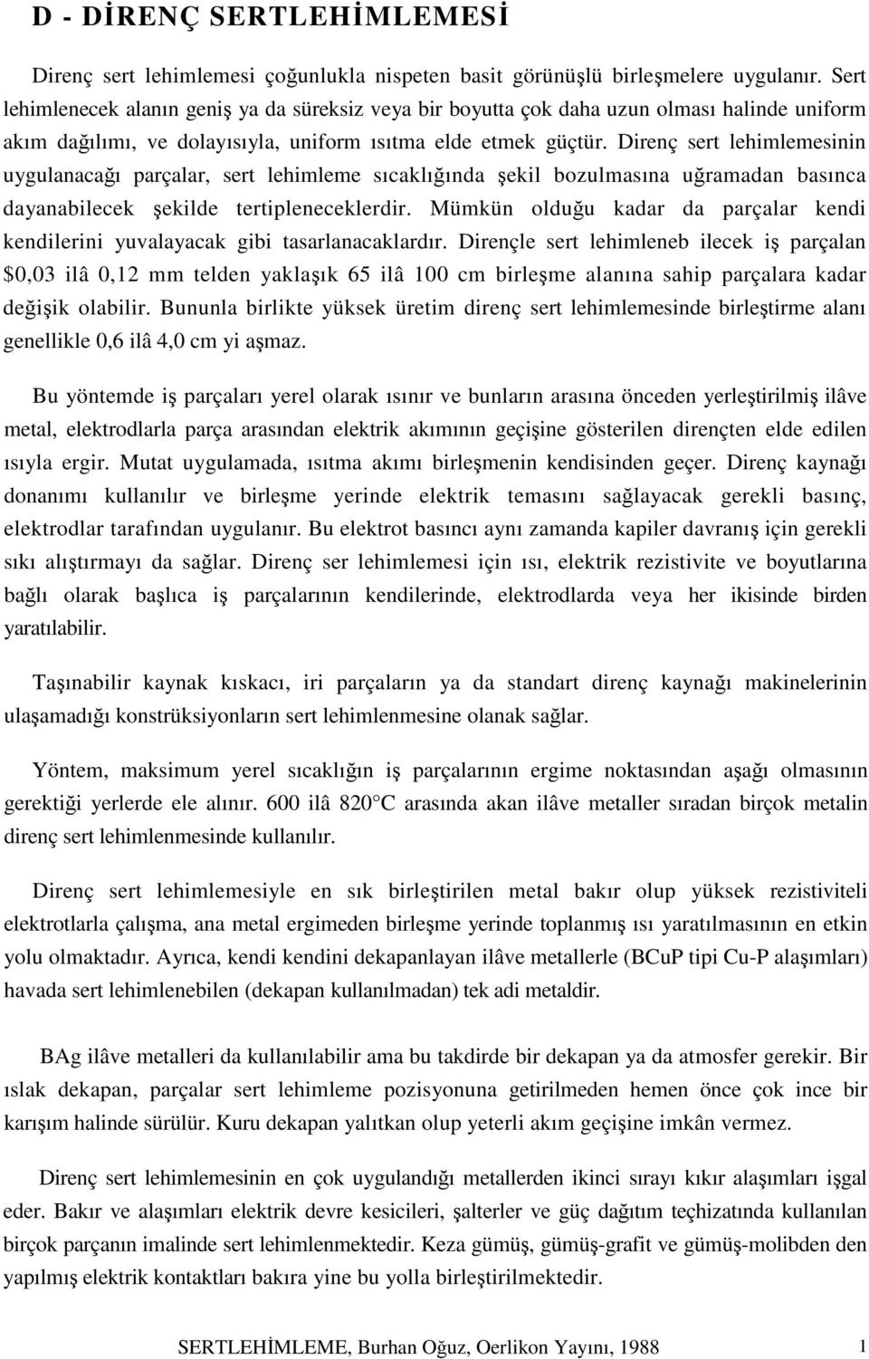 Direnç sert lehimlemesinin uygulanacağı parçalar, sert lehimleme sıcaklığında şekil bozulmasına uğramadan basınca dayanabilecek şekilde tertipleneceklerdir.