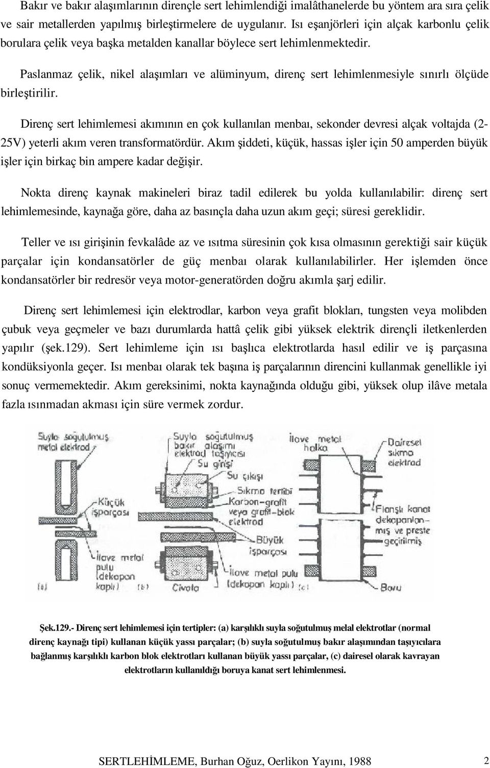 Paslanmaz çelik, nikel alaşımları ve alüminyum, direnç sert lehimlenmesiyle sınırlı ölçüde birleştirilir.