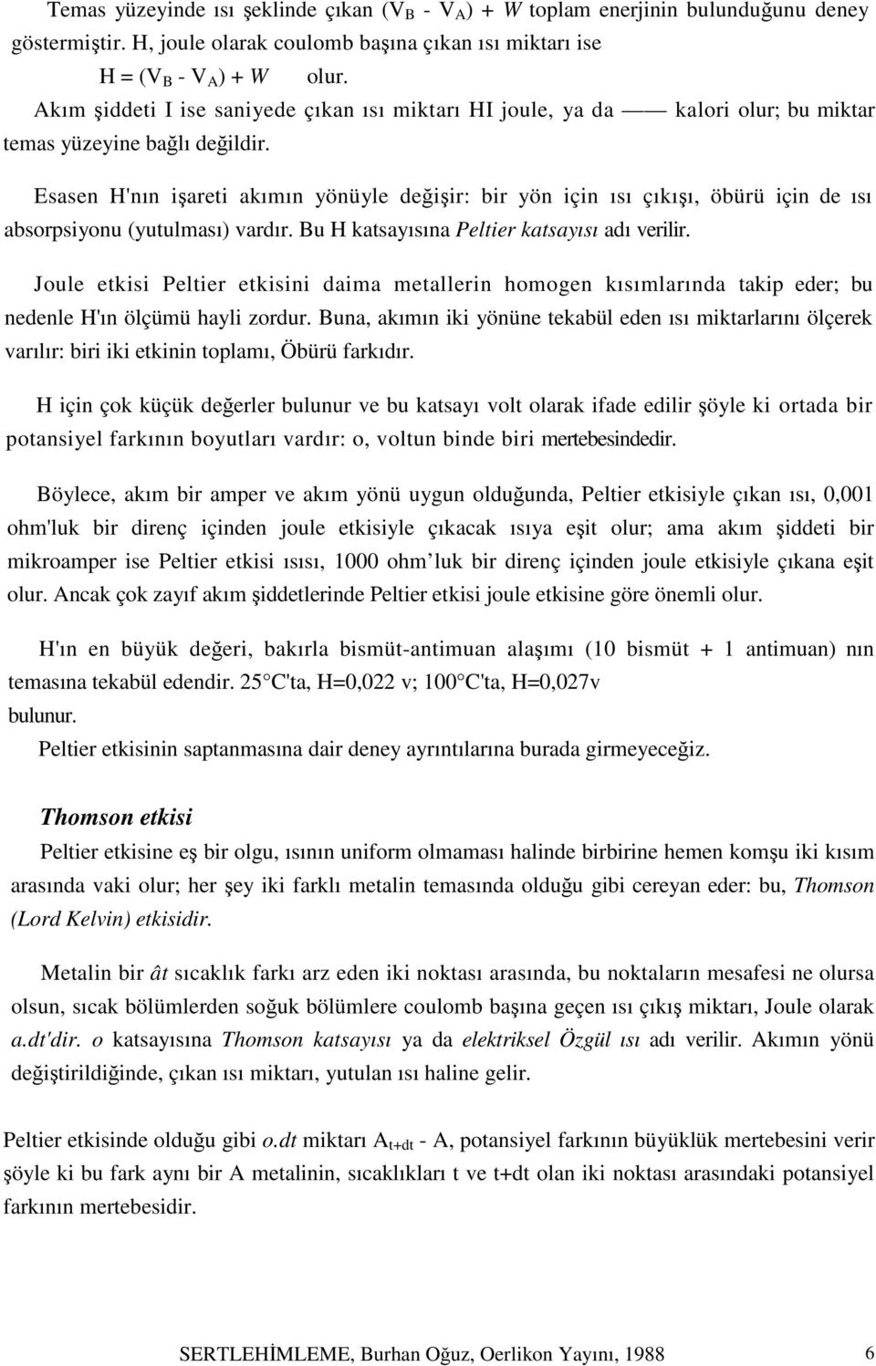 Esasen H'nın işareti akımın yönüyle değişir: bir yön için ısı çıkışı, öbürü için de ısı absorpsiyonu (yutulması) vardır. Bu H katsayısına Peltier katsayısı adı verilir.