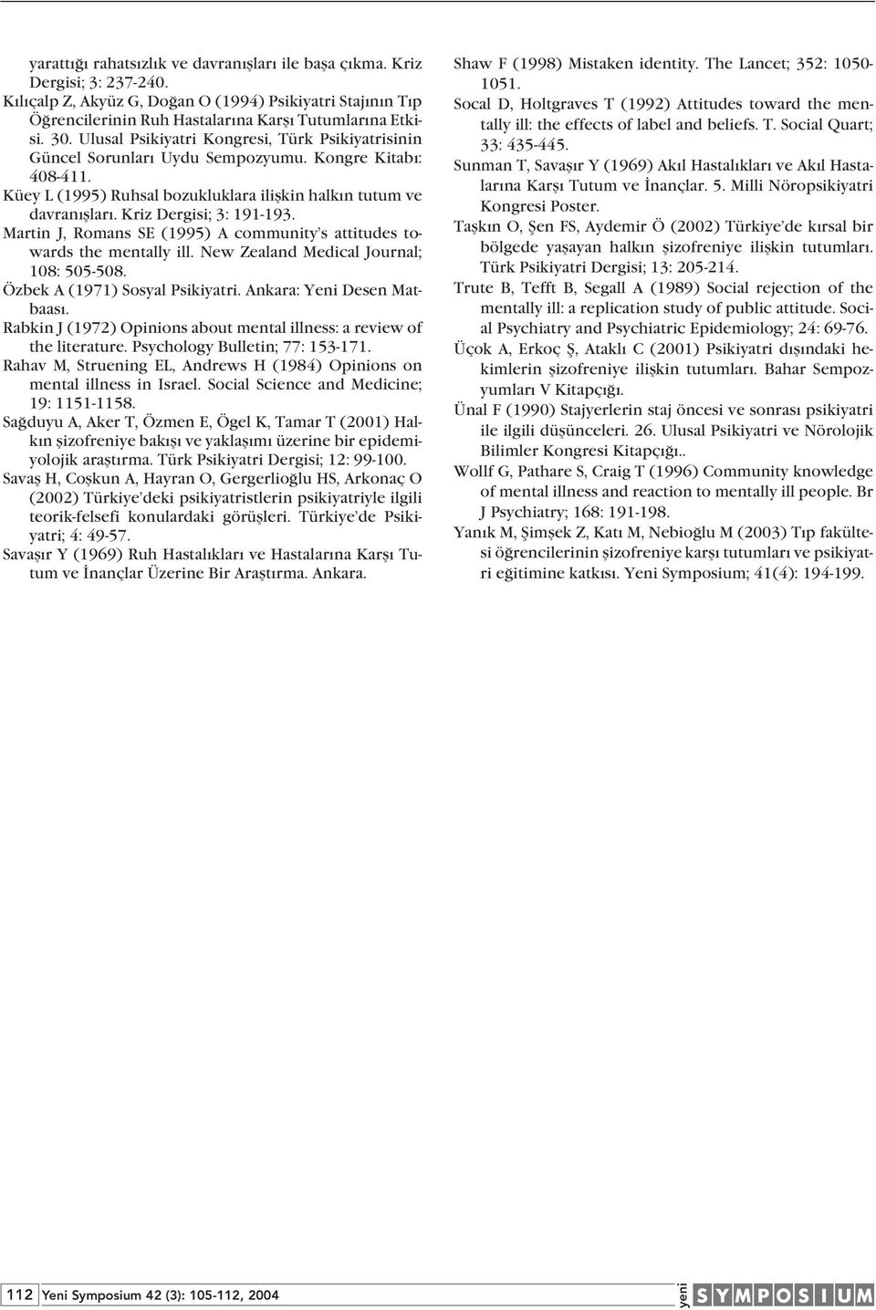 Kriz Dergisi; 3: 191-193. Martin J, Romans SE (1995) A community s attitudes towards the mentally ill. New Zealand Medical Journal; 108: 505-508. Özbek A (1971) Sosyal Psikiyatri.