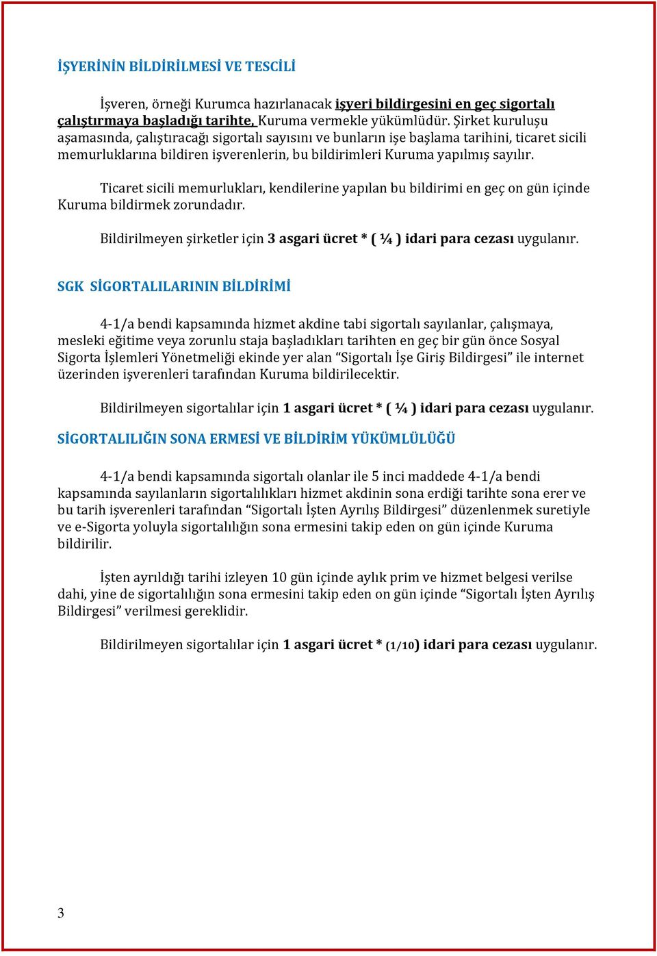 Ticaret sicili memurlukları, kendilerine yapılan bu bildirimi en geç on gün içinde Kuruma bildirmek zorundadır. Bildirilmeyen şirketler için 3 asgari ücret * ( ¼ ) idari para cezası uygulanır.