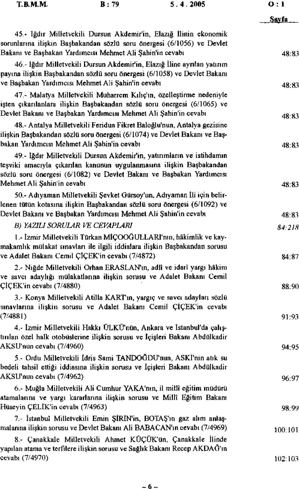 - İğdır Milletvekili Dursun Akdemir'in, Elazığ İline aynlan yatırım payına ilişkin Başbakandan sözlü soru önergesi (6/058) ve Devlet Bakanı ve Başbakan Yardımcısı Mehmet Ali Şahin'in cevabı 4883 47.