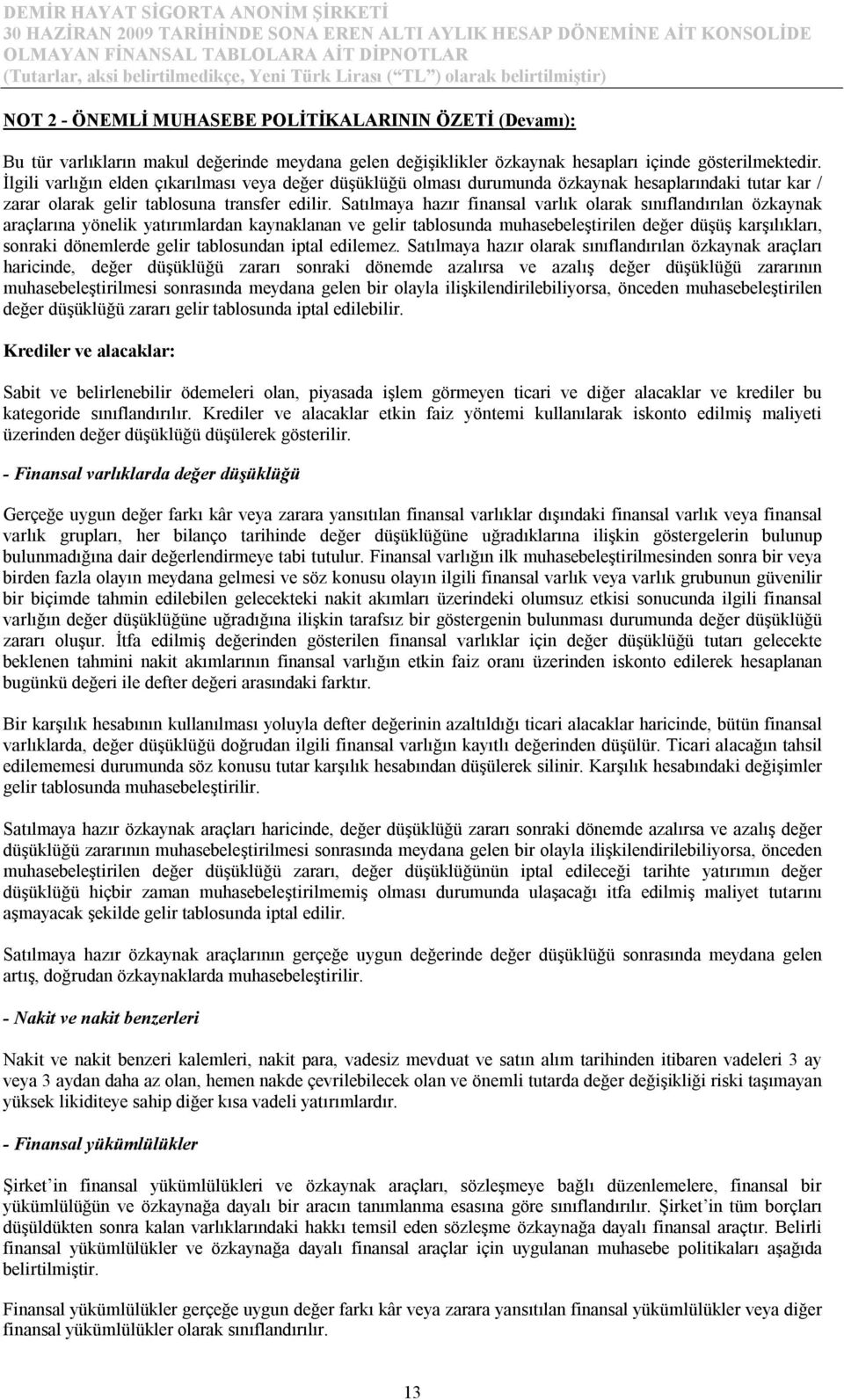 Satılmaya hazır finansal varlık olarak sınıflandırılan özkaynak araçlarına yönelik yatırımlardan kaynaklanan ve gelir tablosunda muhasebeleştirilen değer düşüş karşılıkları, sonraki dönemlerde gelir