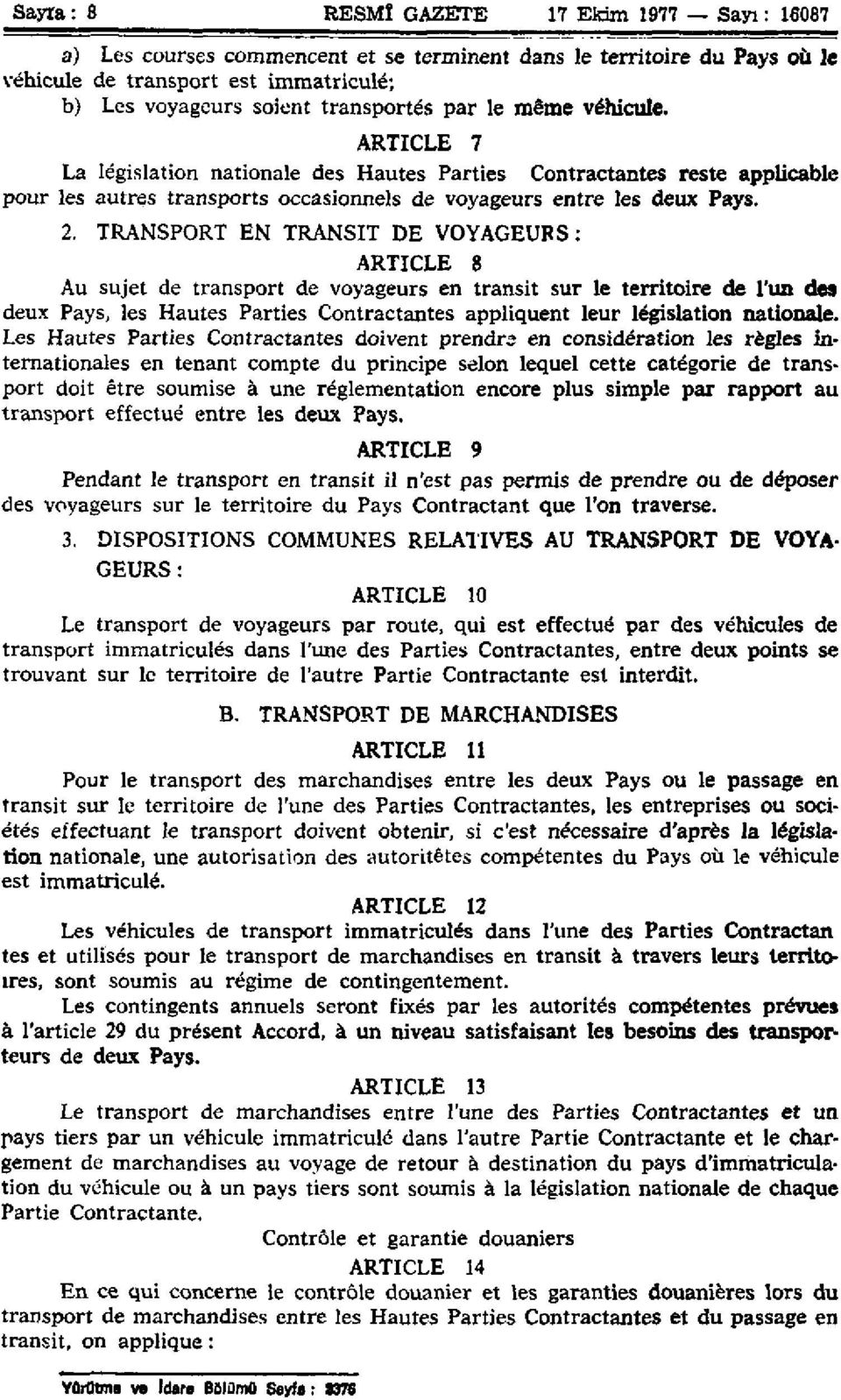 TRANSPORT EN TRANSIT DE VOYAGEURS : ARTICLE 8 Au sujet de transport de voyageurs en transit sur le territoire de l'un des deux Pays, les Hautes Parties Contractantes appliquent leur législation