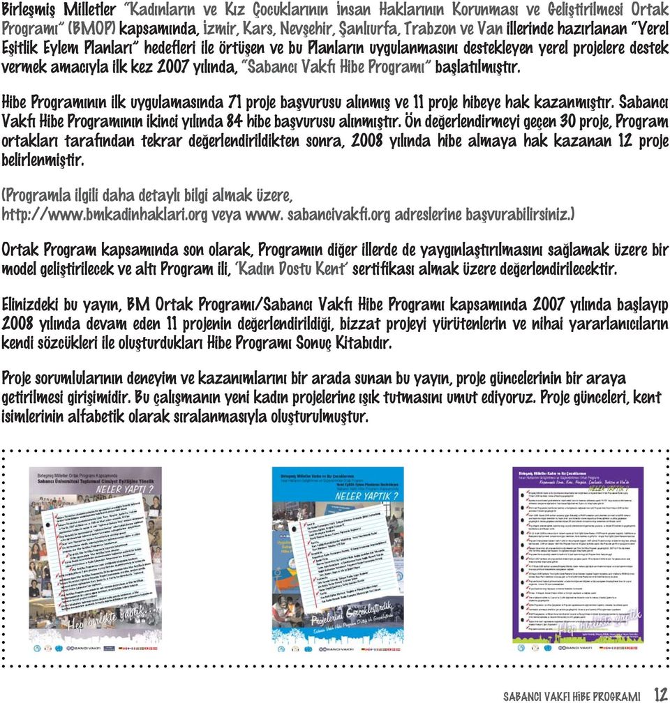 Hibe Programýnýn ilk uygulamasýnda 71 proje baþvurusu alýnmýþ ve 11 proje hibeye hak kazanmýþtýr. Sabancý Vakfý Hibe Programýnýn ikinci yýlýnda 84 hibe baþvurusu alýnmýþtýr.